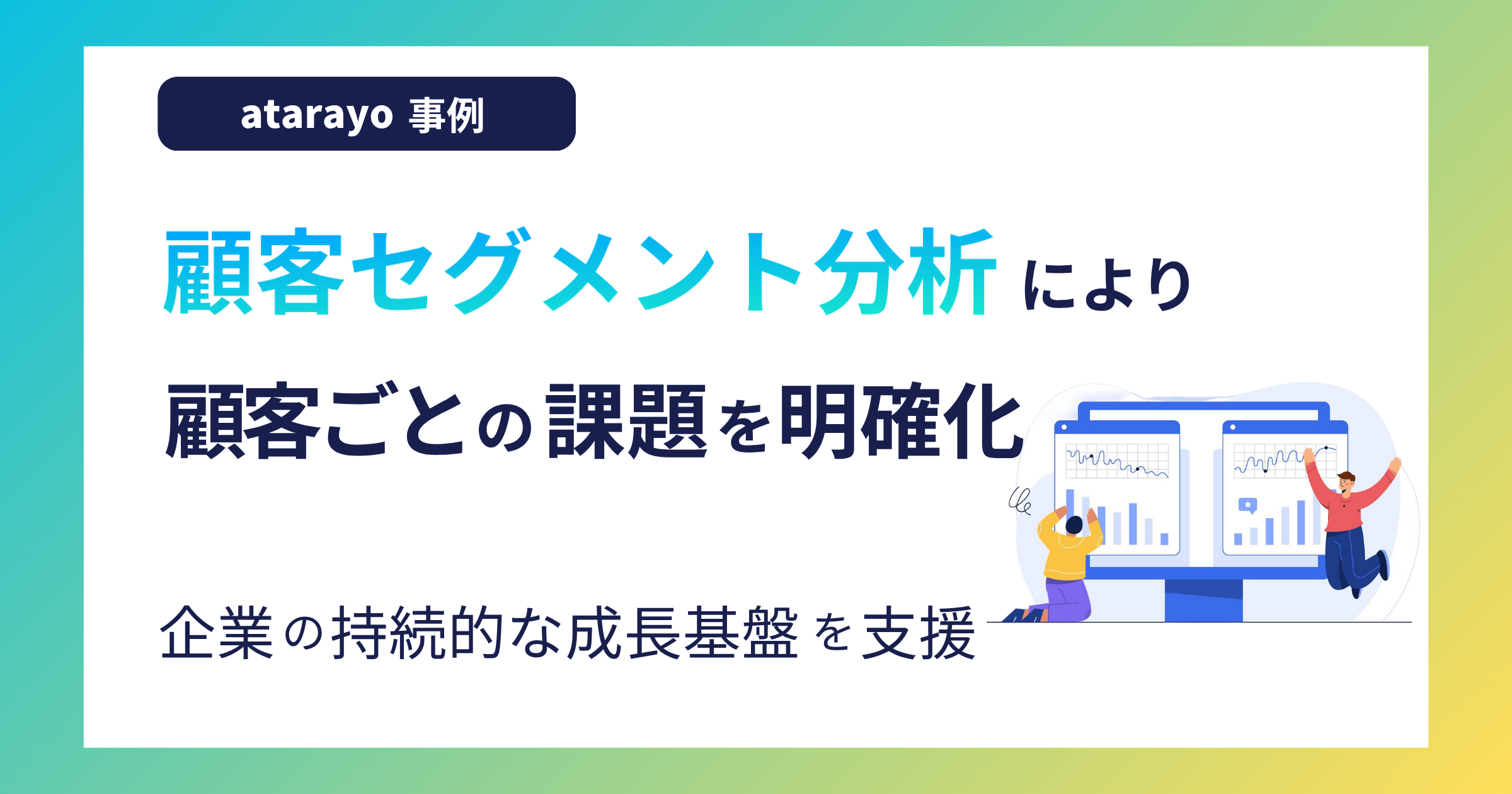 顧客セグメント分析により顧客ごとの課題を明確化|企業の持続的な成長基盤を構築