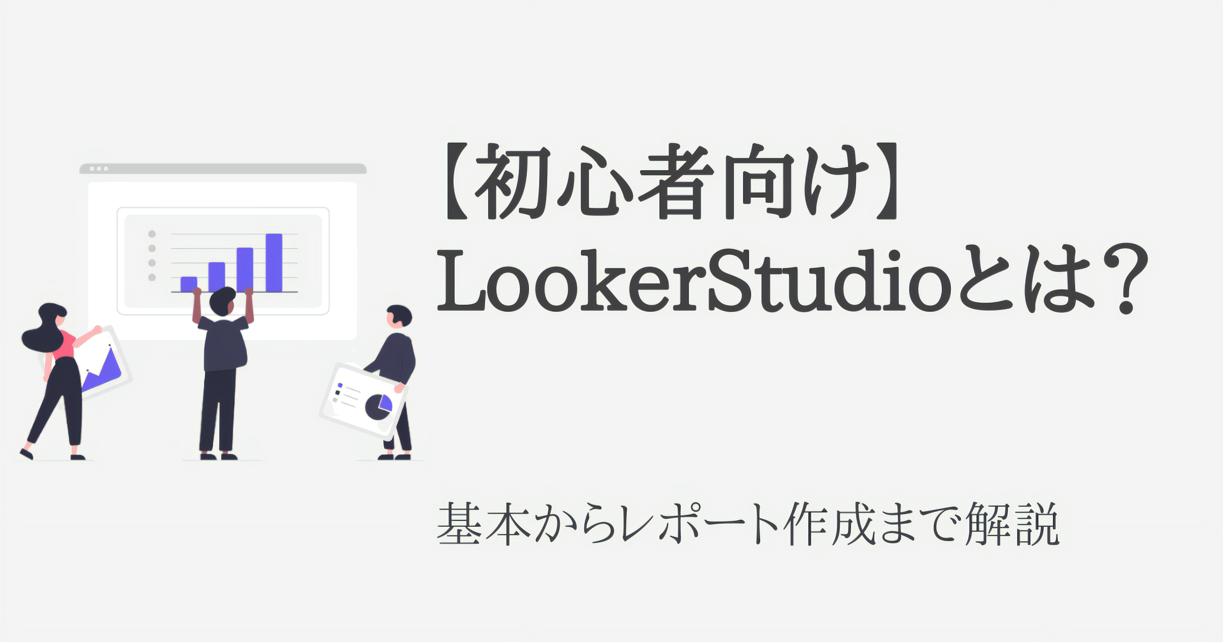 【初心者向け】LookerStudioとは?基本からレポート作成まで解説